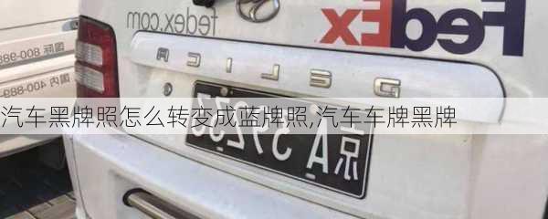 汽車(chē)黑牌照怎么轉(zhuǎn)變成藍(lán)牌照,汽車(chē)車(chē)牌黑牌