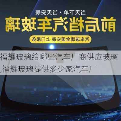 福耀玻璃給哪些汽車廠商供應玻璃,福耀玻璃提供多少家汽車廠