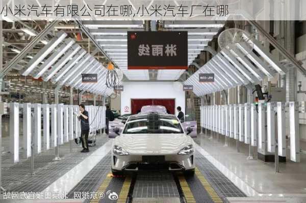 小米汽車有限公司在哪,小米汽車廠在哪