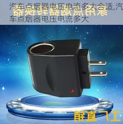 汽車點(diǎn)煙器電壓電流多大合適,汽車點(diǎn)煙器電壓電流多大