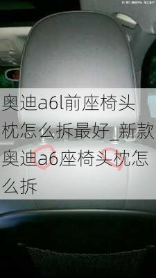 奧迪a6l前座椅頭枕怎么拆最好_新款奧迪a6座椅頭枕怎么拆