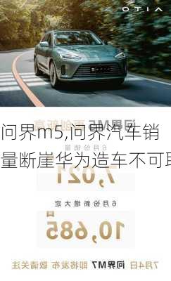 問(wèn)界m5,問(wèn)界汽車(chē)銷(xiāo)量斷崖華為造車(chē)不可取