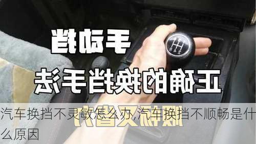 汽車換擋不靈敏怎么辦,汽車換擋不順暢是什么原因