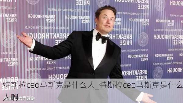 特斯拉ceo馬斯克是什么人_特斯拉ceo馬斯克是什么人啊