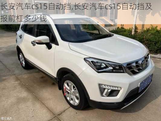 長安汽車cs15自動擋,長安汽車cs15自動擋及報前杠多少錢