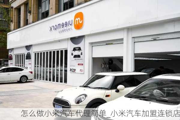 怎么做小米汽車代理簡單_小米汽車加盟連鎖店