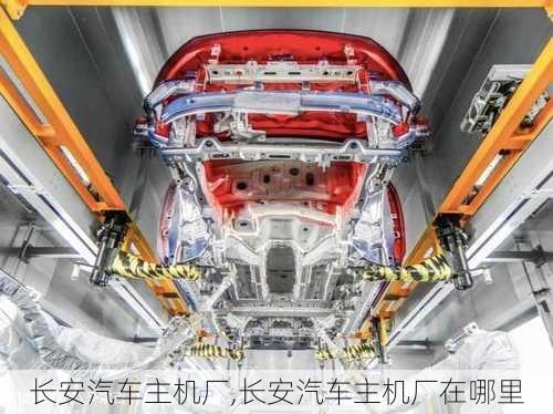 長(zhǎng)安汽車(chē)主機(jī)廠,長(zhǎng)安汽車(chē)主機(jī)廠在哪里