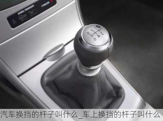 汽車換擋的桿子叫什么_車上換擋的桿子叫什么