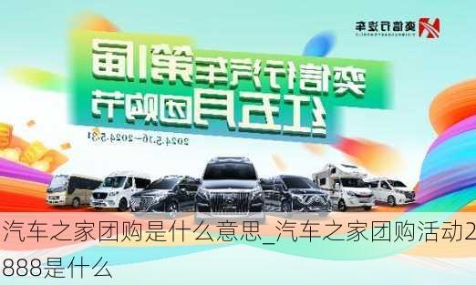 汽車之家團(tuán)購是什么意思_汽車之家團(tuán)購活動(dòng)2888是什么