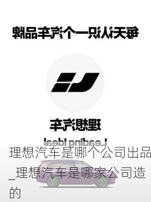 理想汽車是哪個(gè)公司出品_理想汽車是哪家公司造的