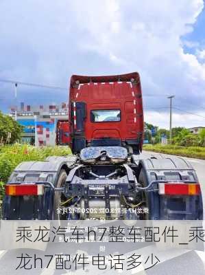 乘龍汽車h7整車配件_乘龍h7配件電話多少