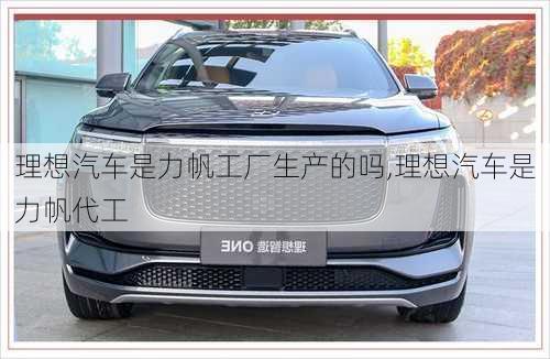 理想汽車是力帆工廠生產(chǎn)的嗎,理想汽車是力帆代工