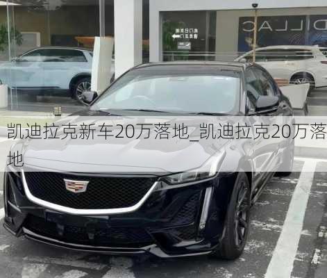 凱迪拉克新車20萬(wàn)落地_凱迪拉克20萬(wàn)落地