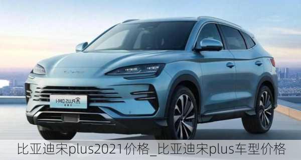 比亞迪宋plus2021價(jià)格_比亞迪宋plus車型價(jià)格