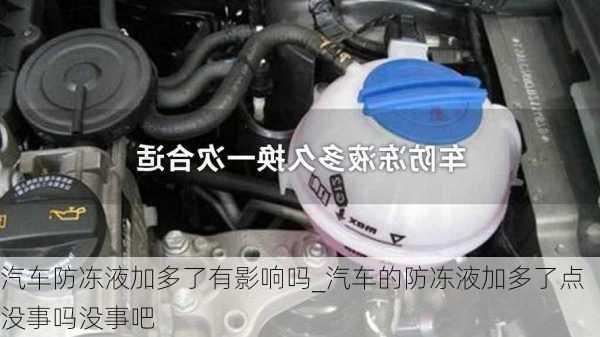 汽車防凍液加多了有影響嗎_汽車的防凍液加多了點沒事嗎沒事吧