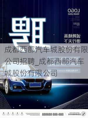 成都西部汽車城股份有限公司招聘_成都西部汽車城股份有限公司