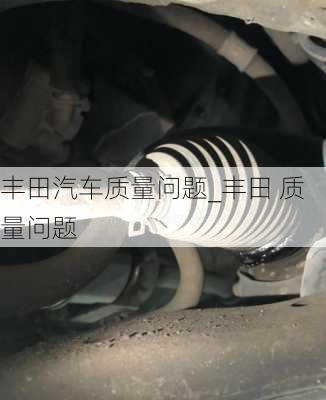 豐田汽車質(zhì)量問題_豐田 質(zhì)量問題