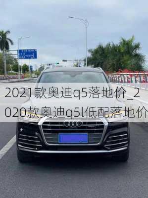 2021款奧迪q5落地價_2020款奧迪q5l低配落地價