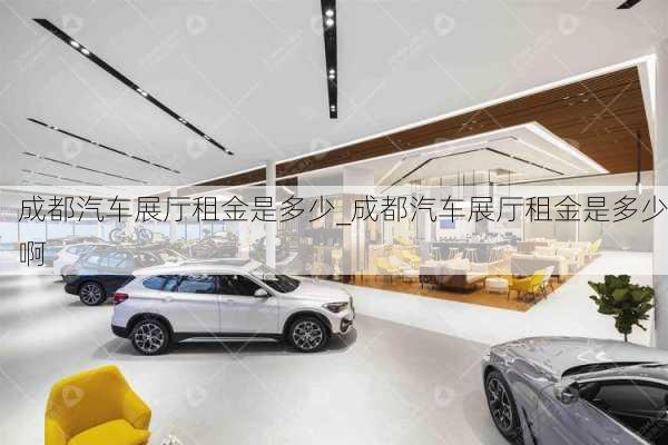 成都汽車展廳租金是多少_成都汽車展廳租金是多少啊