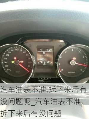 汽車油表不準(zhǔn),拆下來后有沒問題呢_汽車油表不準(zhǔn),拆下來后有沒問題