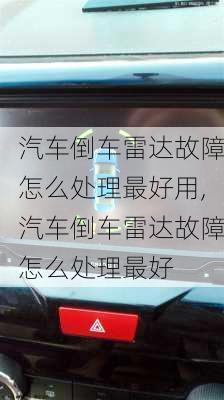 汽車倒車雷達故障怎么處理最好用,汽車倒車雷達故障怎么處理最好