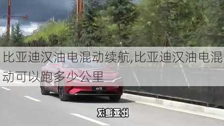 比亞迪漢油電混動續(xù)航,比亞迪漢油電混動可以跑多少公里