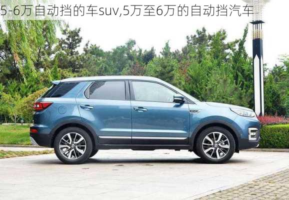 5-6萬(wàn)自動(dòng)擋的車(chē)suv,5萬(wàn)至6萬(wàn)的自動(dòng)擋汽車(chē)