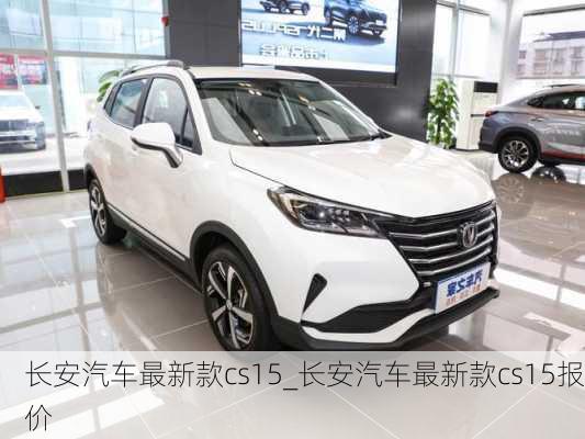 長(zhǎng)安汽車最新款cs15_長(zhǎng)安汽車最新款cs15報(bào)價(jià)