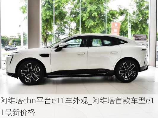 阿維塔chn平臺(tái)e11車外觀_阿維塔首款車型e11最新價(jià)格