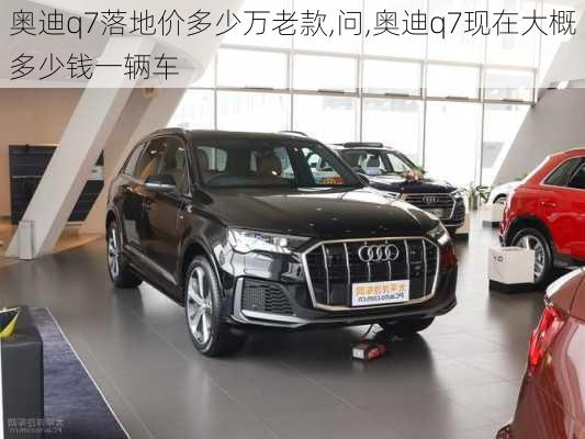 奧迪q7落地價(jià)多少萬老款,問,奧迪q7現(xiàn)在大概多少錢一輛車