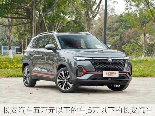 長安汽車五萬元以下的車,5萬以下的長安汽車