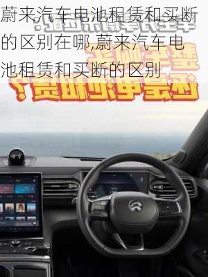 蔚來(lái)汽車電池租賃和買斷的區(qū)別在哪,蔚來(lái)汽車電池租賃和買斷的區(qū)別