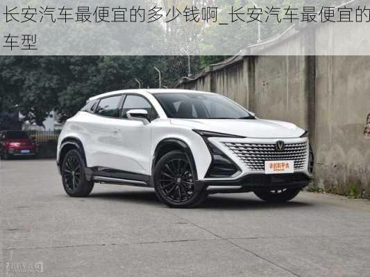 長安汽車最便宜的多少錢啊_長安汽車最便宜的車型