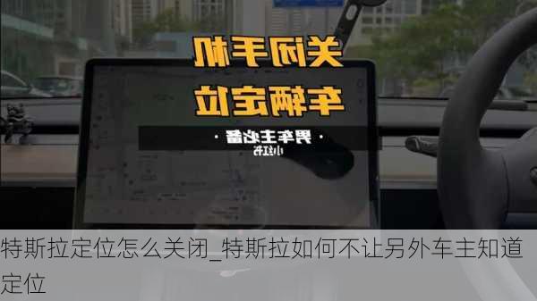 特斯拉定位怎么關(guān)閉_特斯拉如何不讓另外車主知道定位