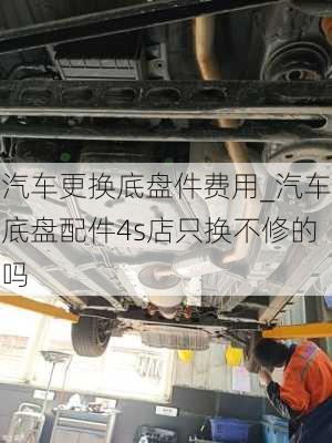 汽車更換底盤件費用_汽車底盤配件4s店只換不修的嗎