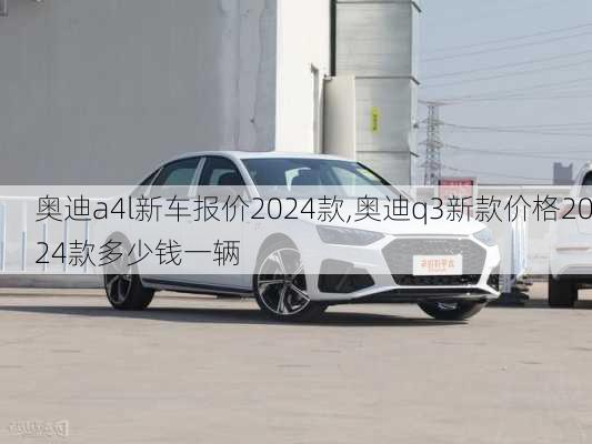 奧迪a4l新車(chē)報(bào)價(jià)2024款,奧迪q3新款價(jià)格2024款多少錢(qián)一輛