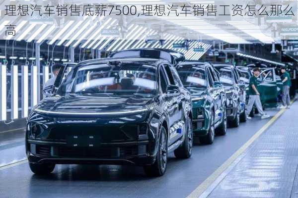 理想汽車銷售底薪7500,理想汽車銷售工資怎么那么高