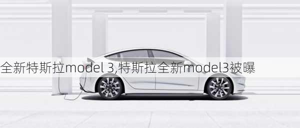 全新特斯拉model 3,特斯拉全新model3被曝