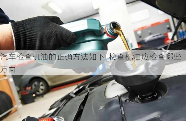 汽車檢查機(jī)油的正確方法如下_檢查機(jī)油應(yīng)檢查哪些方面