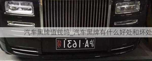 汽車(chē)黑牌值錢(qián)嗎_汽車(chē)黑牌有什么好處和壞處