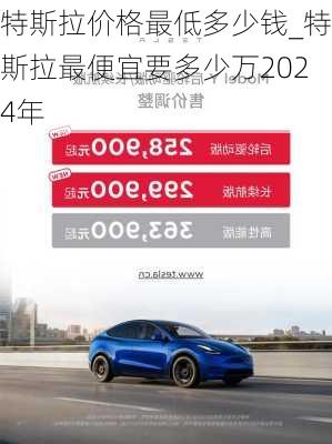 特斯拉價格最低多少錢_特斯拉最便宜要多少萬2024年