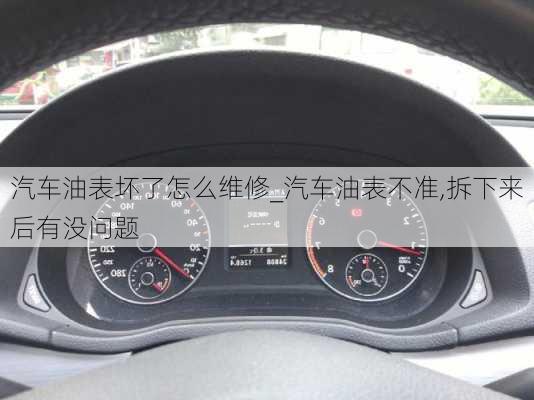 汽車油表壞了怎么維修_汽車油表不準(zhǔn),拆下來后有沒問題