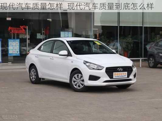 現(xiàn)代汽車質(zhì)量怎樣_現(xiàn)代汽車質(zhì)量到底怎么樣