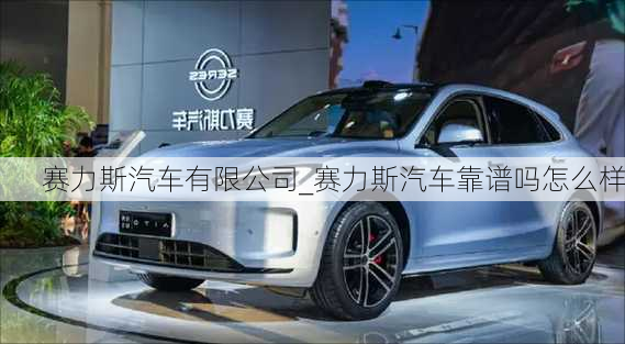 賽力斯汽車有限公司_賽力斯汽車靠譜嗎怎么樣