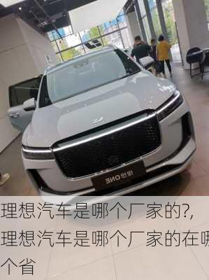 理想汽車是哪個廠家的?,理想汽車是哪個廠家的在哪個省