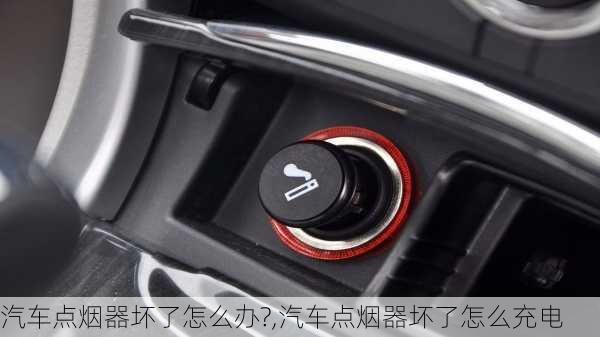 汽車點煙器壞了怎么辦?,汽車點煙器壞了怎么充電