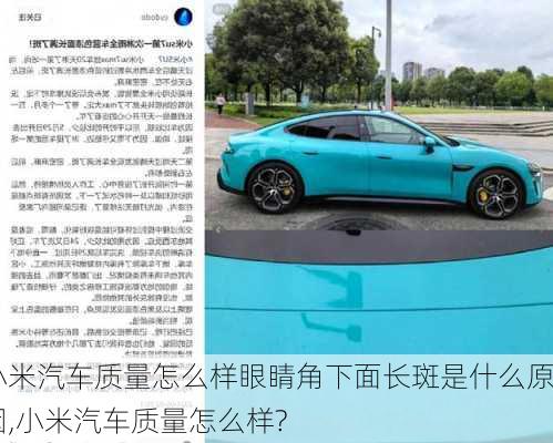 小米汽車質(zhì)量怎么樣眼睛角下面長斑是什么原因,小米汽車質(zhì)量怎么樣?