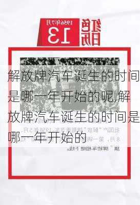 解放牌汽車誕生的時間是哪一年開始的呢,解放牌汽車誕生的時間是哪一年開始的