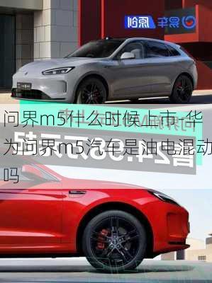 問界m5什么時(shí)候上市-華為問界m5汽車是油電混動(dòng)嗎