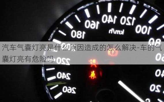 汽車氣囊燈亮是什么原因造成的怎么解決-車的氣囊燈亮有危險(xiǎn)嗎